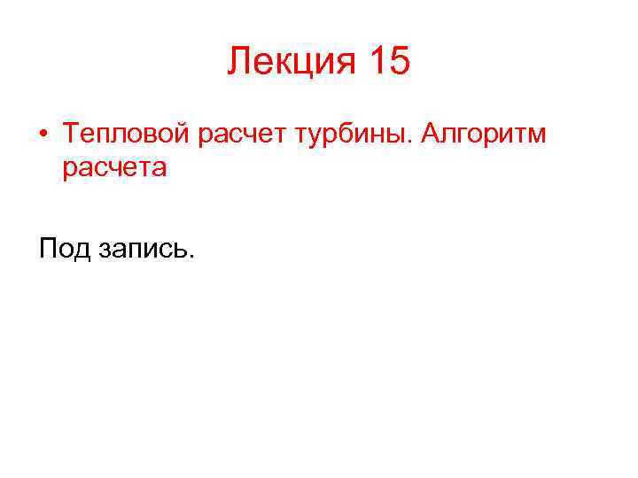 Лекция 15 • Тепловой расчет турбины. Алгоритм расчета Под запись. 