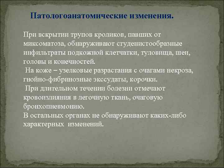 Патологоанатомические изменения. При вскрытии трупов кроликов, павших от миксоматоза, обнаруживают студенистообразные инфильтраты подкожной клетчатки,