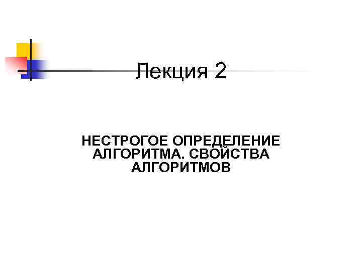 Лекция 2 НЕСТРОГОЕ ОПРЕДЕЛЕНИЕ АЛГОРИТМА. СВОЙСТВА АЛГОРИТМОВ 