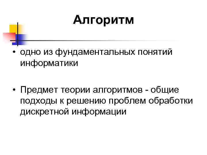 Алгоритм • одно из фундаментальных понятий информатики • Предмет теории алгоритмов - общие подходы