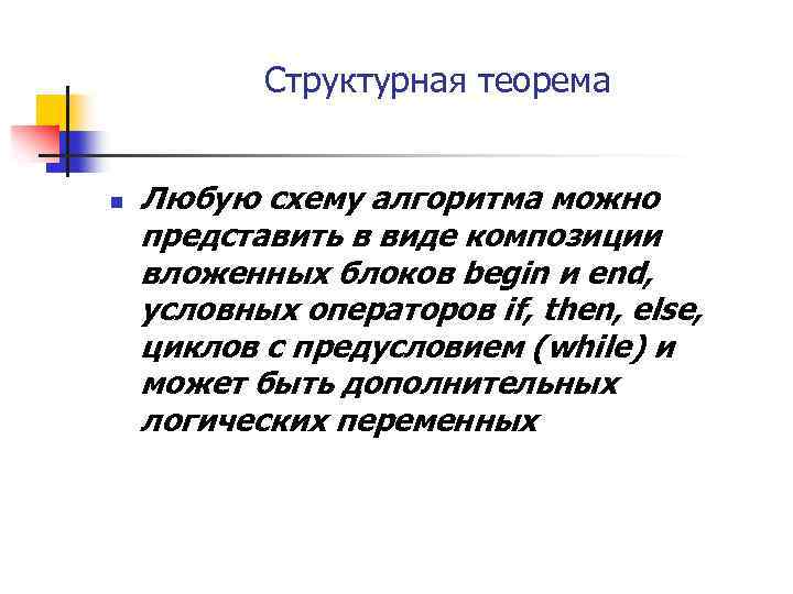 Структурная теорема n Любую схему алгоритма можно представить в виде композиции вложенных блоков begin