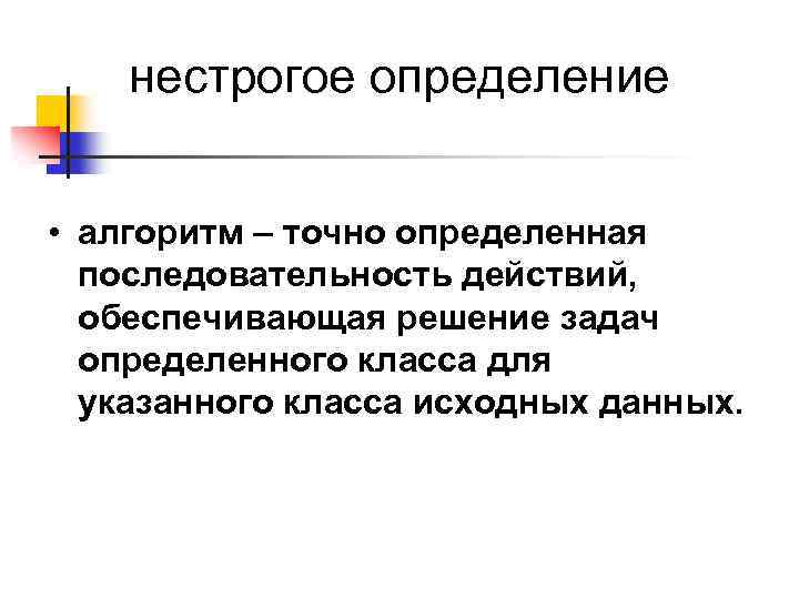 нестрогое определение • алгоритм – точно определенная последовательность действий, обеспечивающая решение задач определенного класса