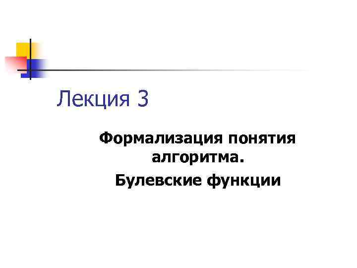 Лекция 3 Формализация понятия алгоритма. Булевские функции 