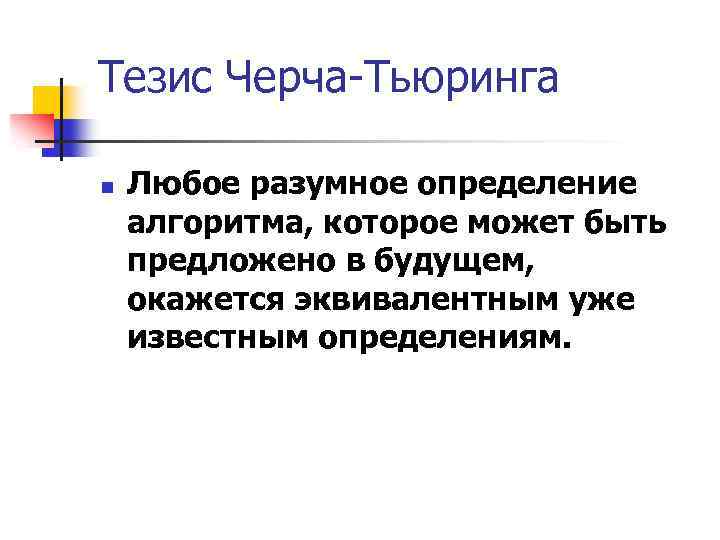 Тезис Черча-Тьюринга n Любое разумное определение алгоритма, которое может быть предложено в будущем, окажется