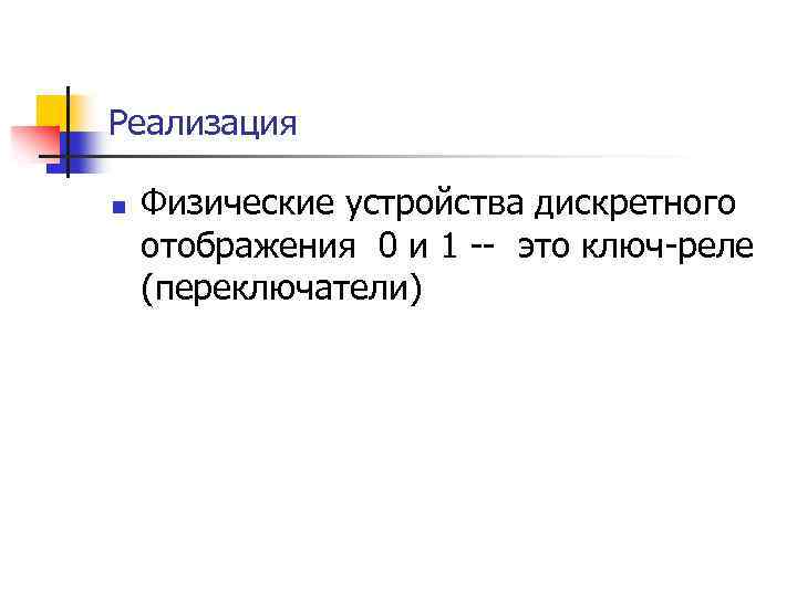 Реализация n Физические устройства дискретного отображения 0 и 1 -- это ключ-реле (переключатели) 