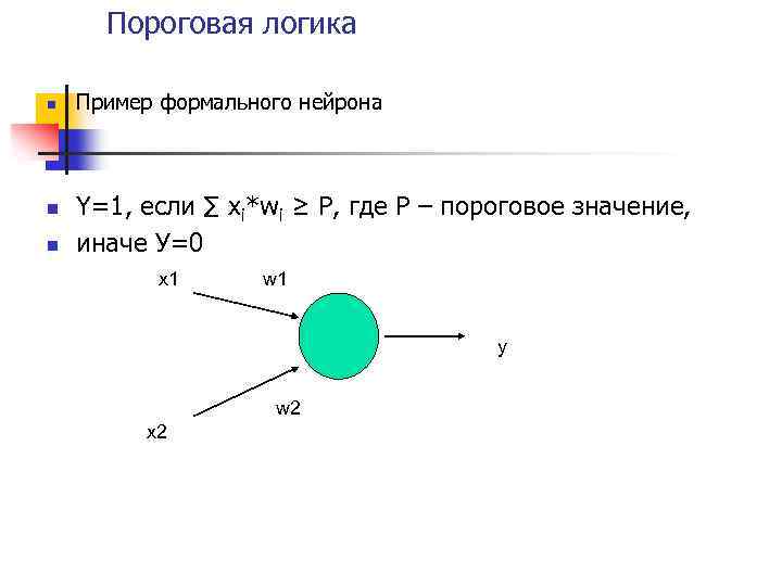 Пороговая логика n n n Пример формального нейрона Y=1, если ∑ xi*wi ≥ P,