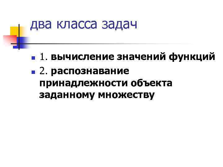 два класса задач n n 1. вычисление значений функций 2. распознавание принадлежности объекта заданному