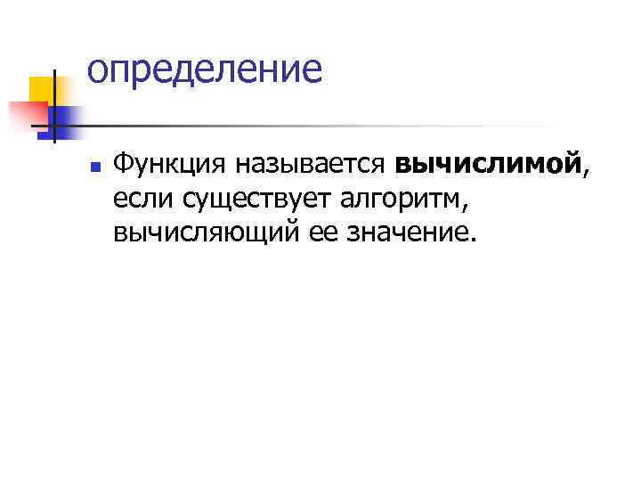 определение n Функция называется вычислимой, если существует алгоритм, вычисляющий ее значение. 