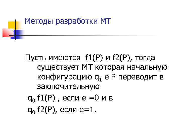 Методы разработки МТ Пусть имеются f 1(P) и f 2(P), тогда существует МТ которая