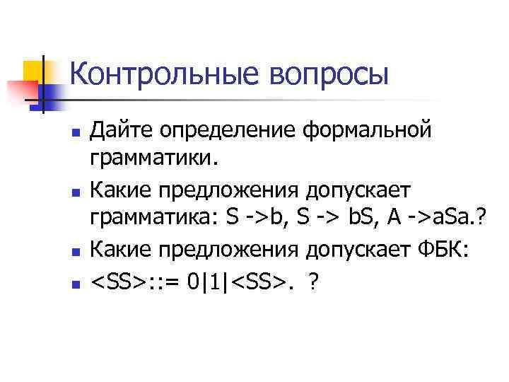 Контрольные вопросы n n Дайте определение формальной грамматики. Какие предложения допускает грамматика: S ->b,