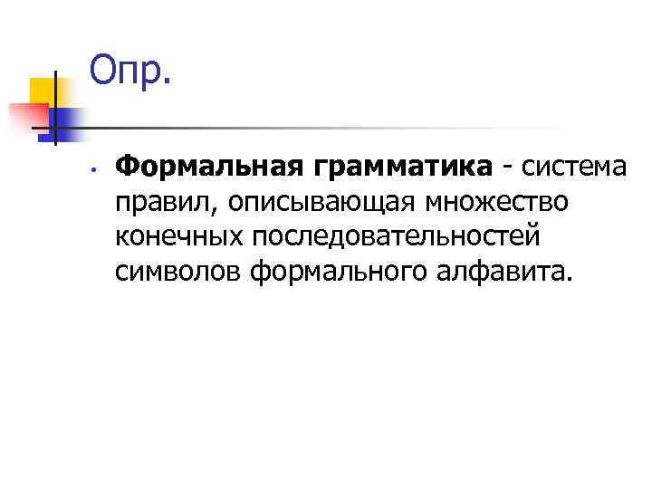 Опр. • Формальная грамматика - система правил, описывающая множество конечных последовательностей символов формального алфавита.