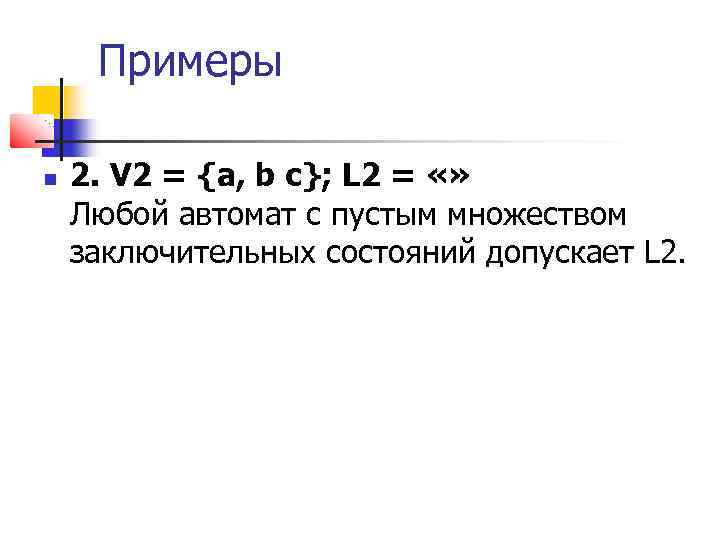 Примеры 2. V 2 = {а, b с}; L 2 = «» Любой автомат