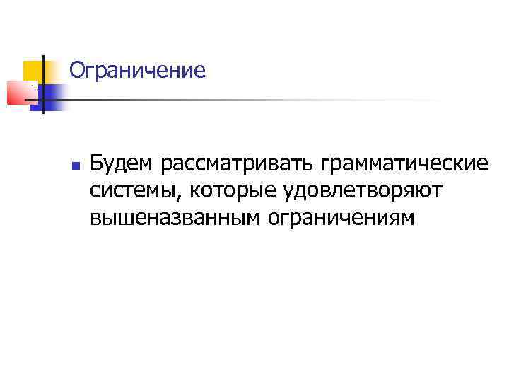 Ограничение Будем рассматривать грамматические системы, которые удовлетворяют вышеназванным ограничениям 