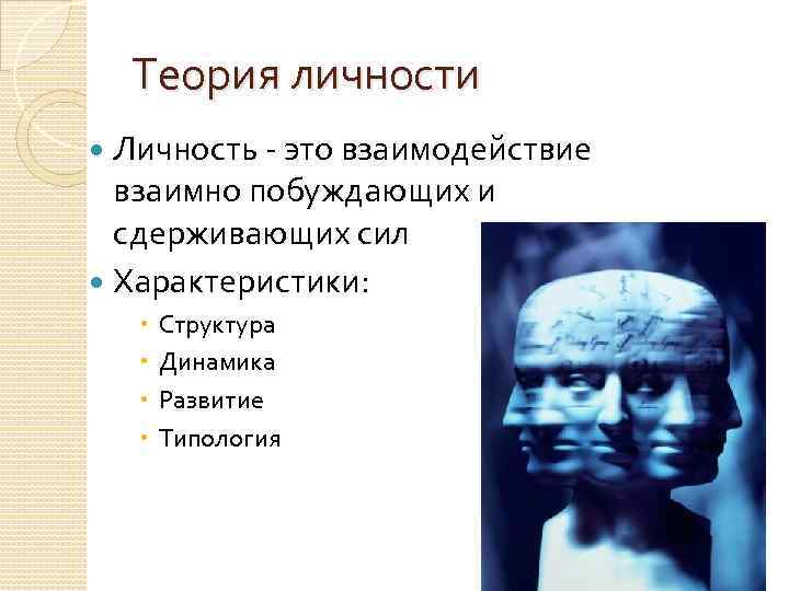 Теория личности Личность - это взаимодействие взаимно побуждающих и сдерживающих сил Характеристики: Структура Динамика