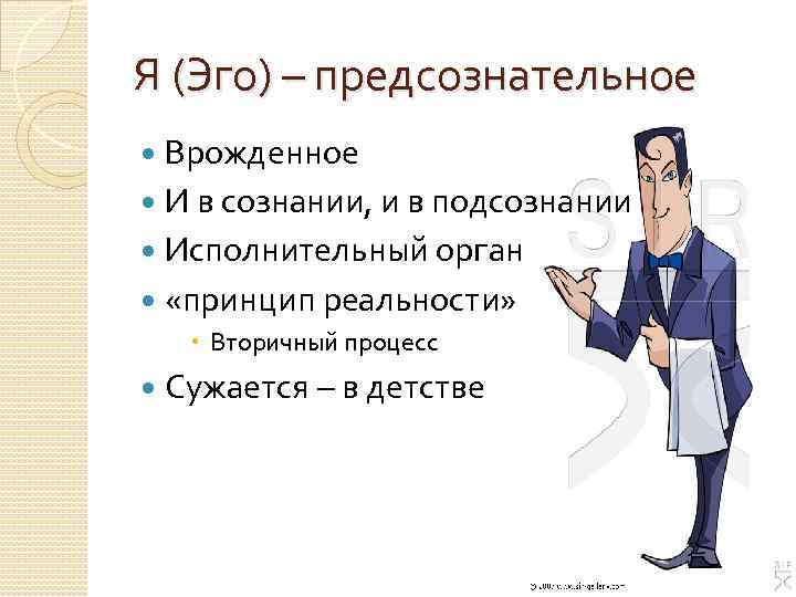 Я (Эго) – предсознательное Врожденное И в сознании, и в подсознании Исполнительный орган «принцип