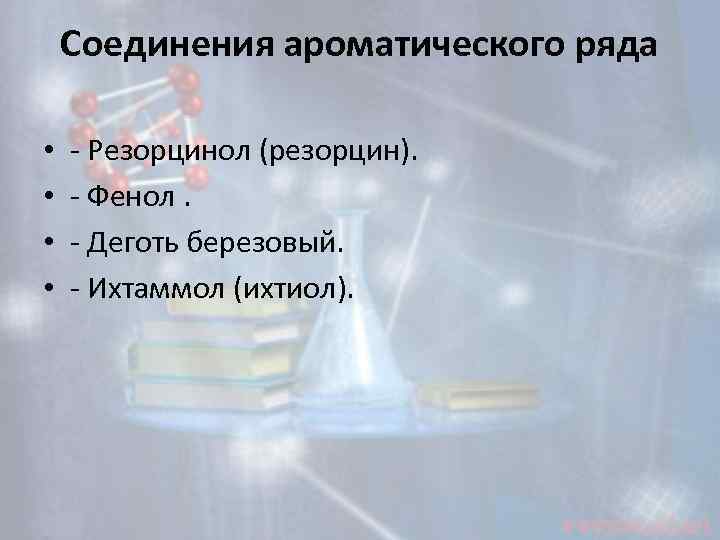 Соединения ароматического ряда • • - Резорцинол (резорцин). - Фенол. - Деготь березовый. -