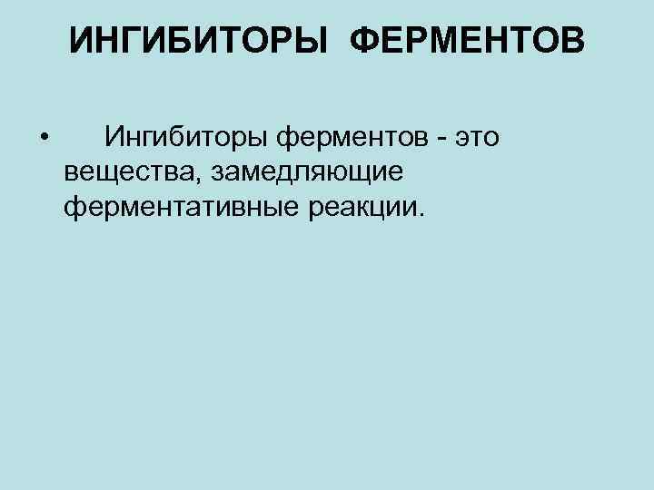 ИНГИБИТОРЫ ФЕРМЕНТОВ • Ингибиторы ферментов - это вещества, замедляющие ферментативные реакции. 