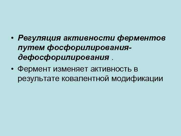  • Регуляция активности ферментов путем фосфорилированиядефосфорилирования. • Фермент изменяет активность в результате ковалентной