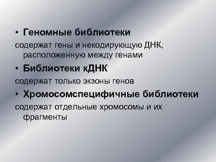  • Геномные библиотеки содержат гены и некодирующую ДНК, расположенную между генами • Библиотеки