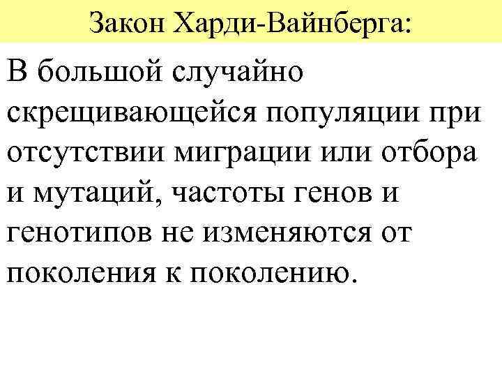 Закон Харди-Вайнберга: В большой случайно скрещивающейся популяции при отсутствии миграции или отбора и мутаций,