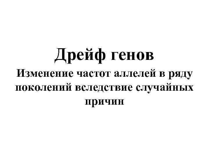 Дрейф генов Изменение частот аллелей в ряду поколений вследствие случайных причин 