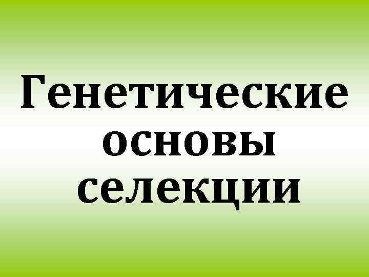 Основы генетики и селекции презентация