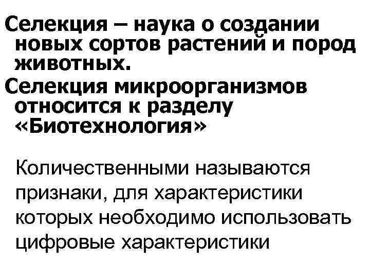 Селекция – наука о создании новых сортов растений и пород животных. Селекция микроорганизмов относится