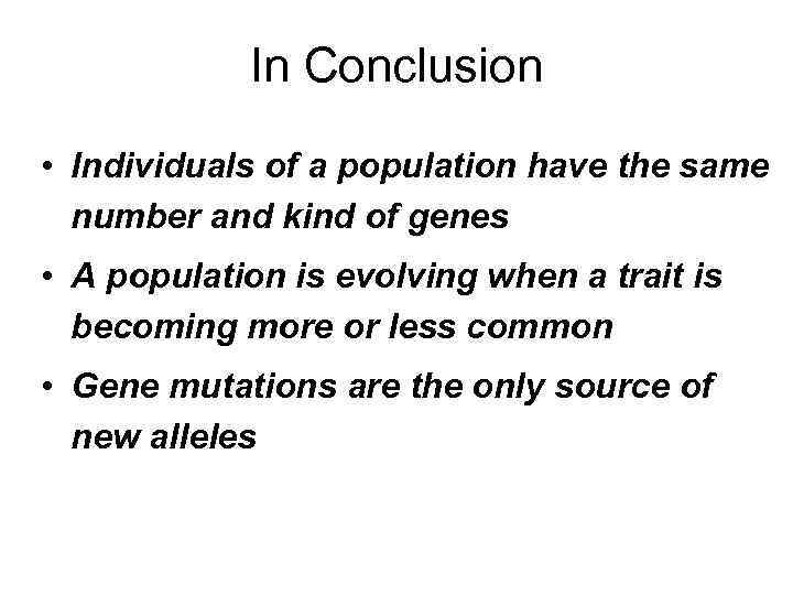 In Conclusion • Individuals of a population have the same number and kind of