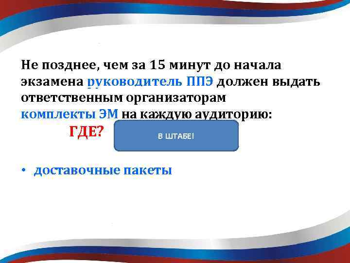 Не позднее, чем за 15 минут до начала экзамена руководитель ППЭ должен выдать ответственным