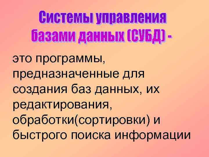 это программы, предназначенные для создания баз данных, их редактирования, обработки(сортировки) и быстрого поиска информации