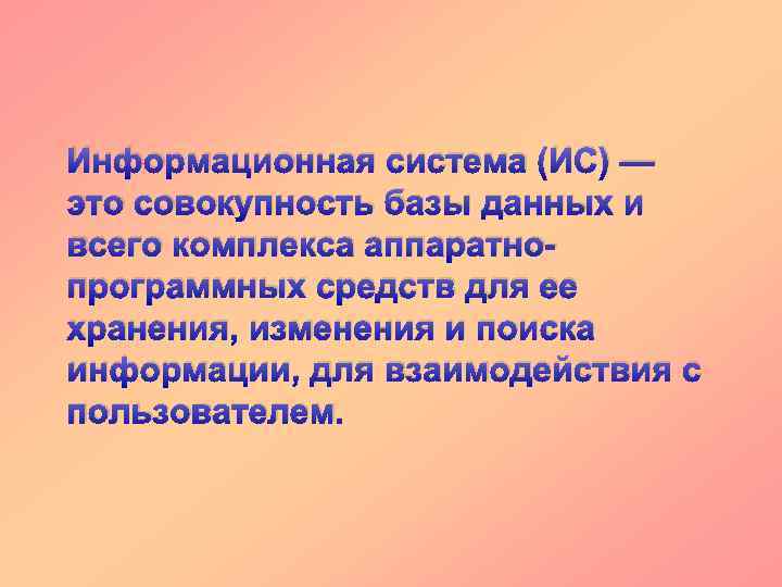 Информационная система (ИС) — это совокупность базы данных и всего комплекса аппаратнопрограммных средств для