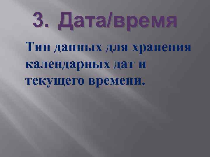 3. Дата/время Тип данных для хранения календарных дат и текущего времени. 