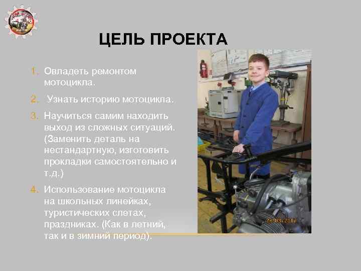 ЦЕЛЬ ПРОЕКТА 1. Овладеть ремонтом мотоцикла. 2. Узнать историю мотоцикла. 3. Научиться самим находить