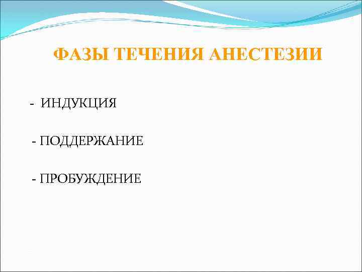 ФАЗЫ ТЕЧЕНИЯ АНЕСТЕЗИИ - - ИНДУКЦИЯ - ПОДДЕРЖАНИЕ - ПРОБУЖДЕНИЕ 