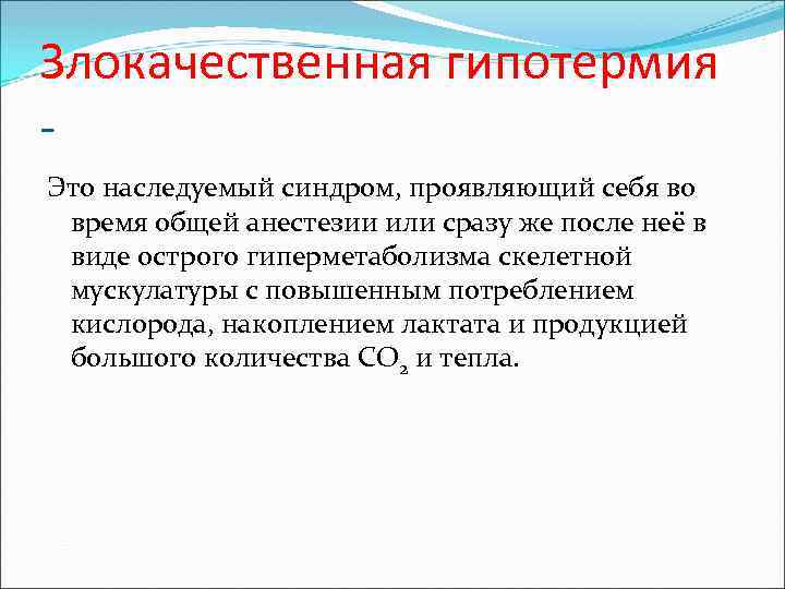 Злокачественная гипотермия Это наследуемый синдром, проявляющий себя во время общей анестезии или сразу же
