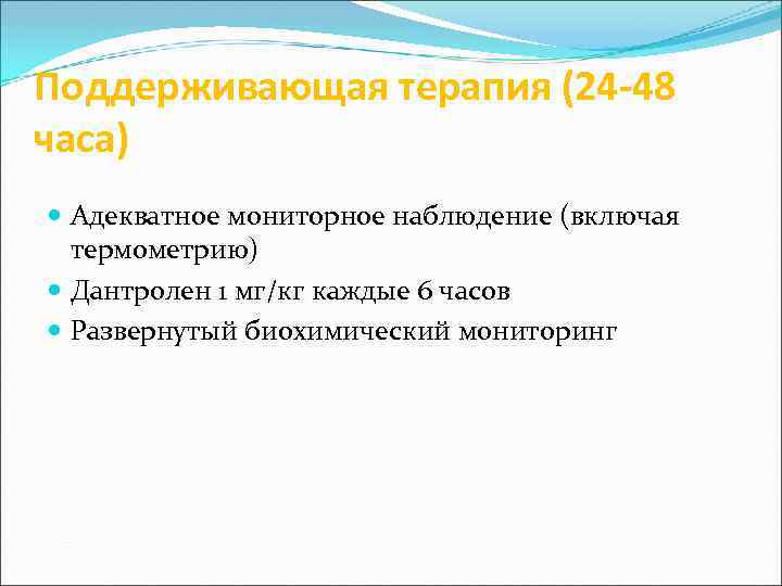 Поддерживающая терапия (24 -48 часа) Адекватное мониторное наблюдение (включая термометрию) Дантролен 1 мг/кг каждые