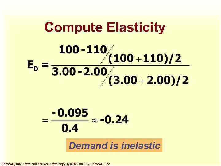 Compute Elasticity Demand is inelastic Harcourt, Inc. items and derived items copyright © 2001