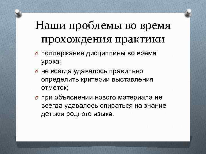 Наши проблемы во время прохождения практики O поддержание дисциплины во время урока; O не