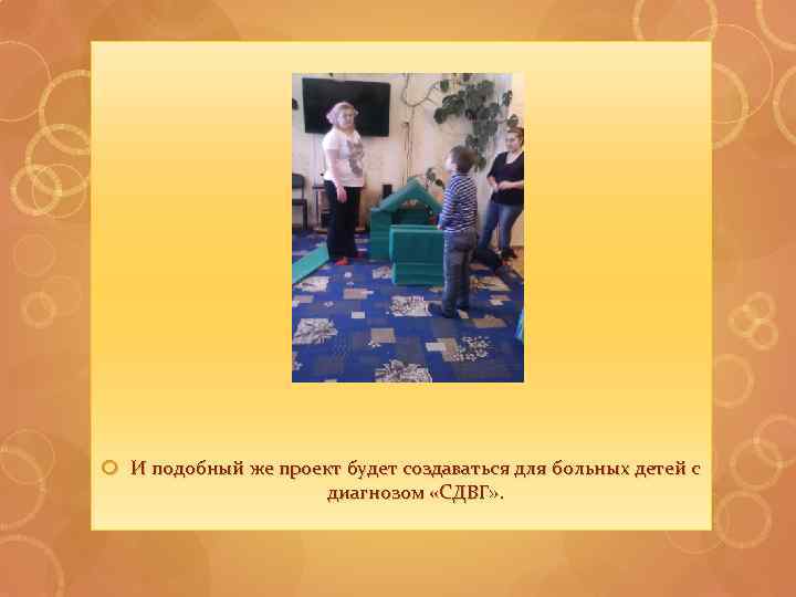  И подобный же проект будет создаваться для больных детей с диагнозом «СДВГ» .