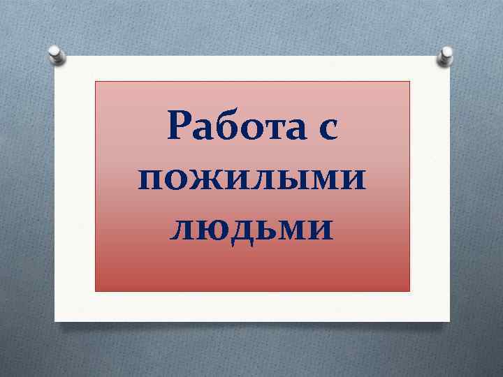 Работа с пожилыми людьми 