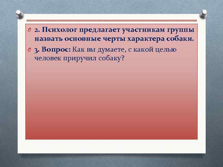 O 2. Психолог предлагает участникам группы назвать основные черты характера собаки. O 3. Вопрос: