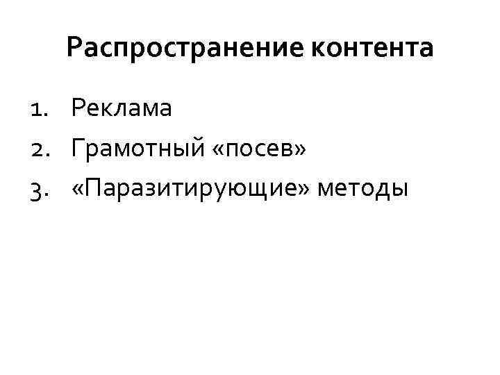 Распространение контента 1. Реклама 2. Грамотный «посев» 3. «Паразитирующие» методы 