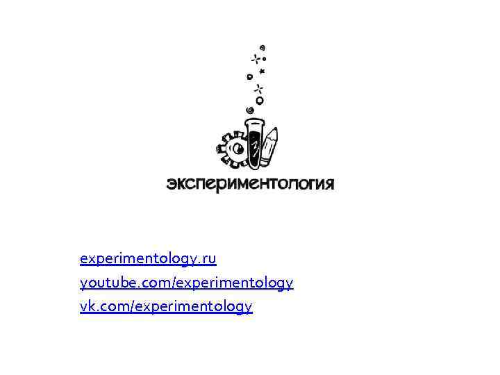 experimentology. ru youtube. com/experimentology vk. com/experimentology 