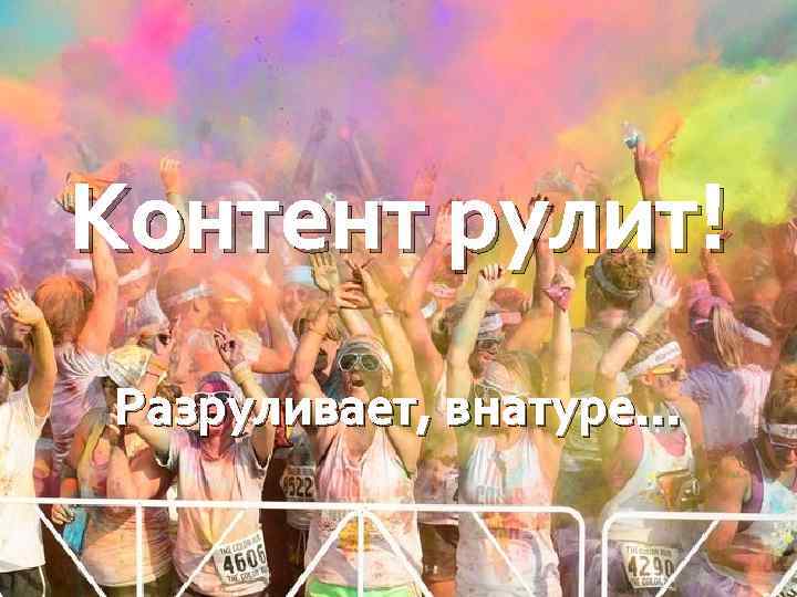 Контент рулит! Разруливает, внатуре… 