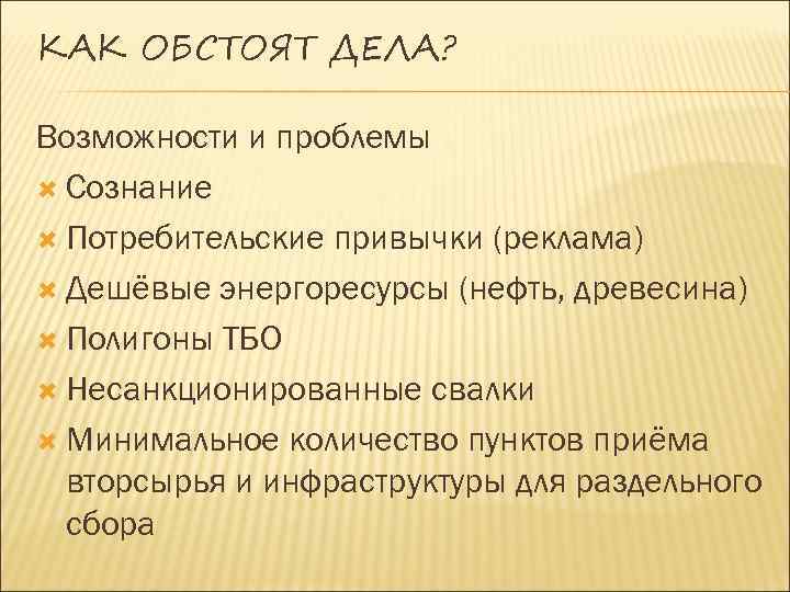КАК ОБСТОЯТ ДЕЛА? Возможности и проблемы Сознание Потребительские привычки (реклама) Дешёвые энергоресурсы (нефть, древесина)