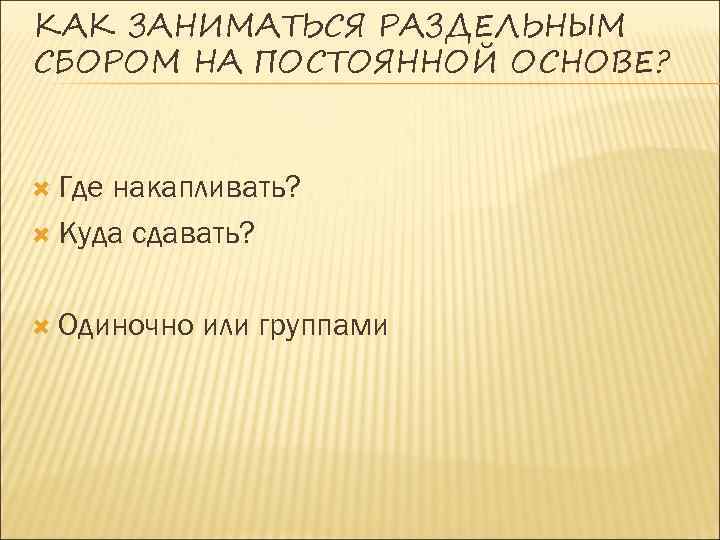 КАК ЗАНИМАТЬСЯ РАЗДЕЛЬНЫМ СБОРОМ НА ПОСТОЯННОЙ ОСНОВЕ? Где накапливать? Куда сдавать? Одиночно или группами