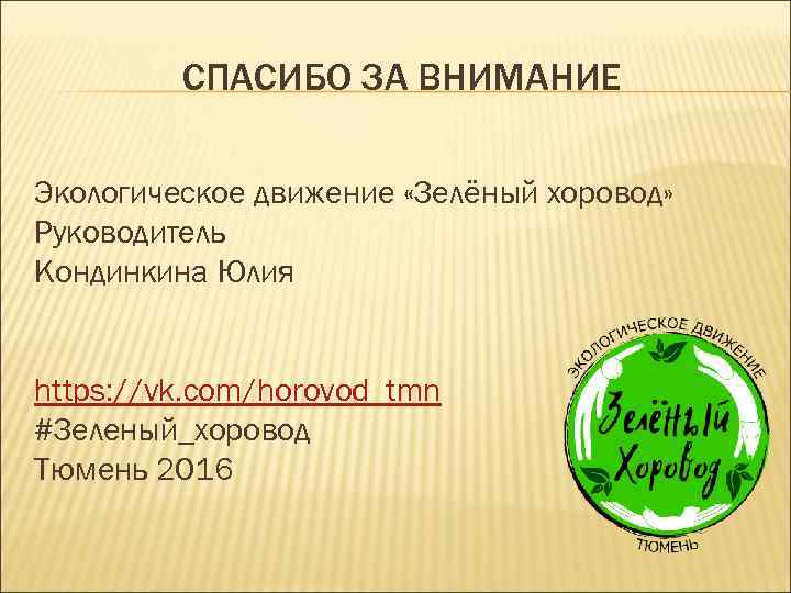 СПАСИБО ЗА ВНИМАНИЕ Экологическое движение «Зелёный хоровод» Руководитель Кондинкина Юлия https: //vk. com/horovod_tmn #Зеленый_хоровод