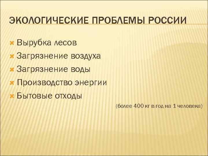 ЭКОЛОГИЧЕСКИЕ ПРОБЛЕМЫ РОССИИ Вырубка лесов Загрязнение воздуха Загрязнение воды Производство энергии Бытовые отходы (более