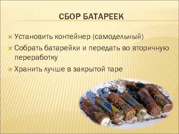 СБОР БАТАРЕЕК Установить контейнер (самодельный) Собрать батарейки и передать во вторичную переработку Хранить лучше