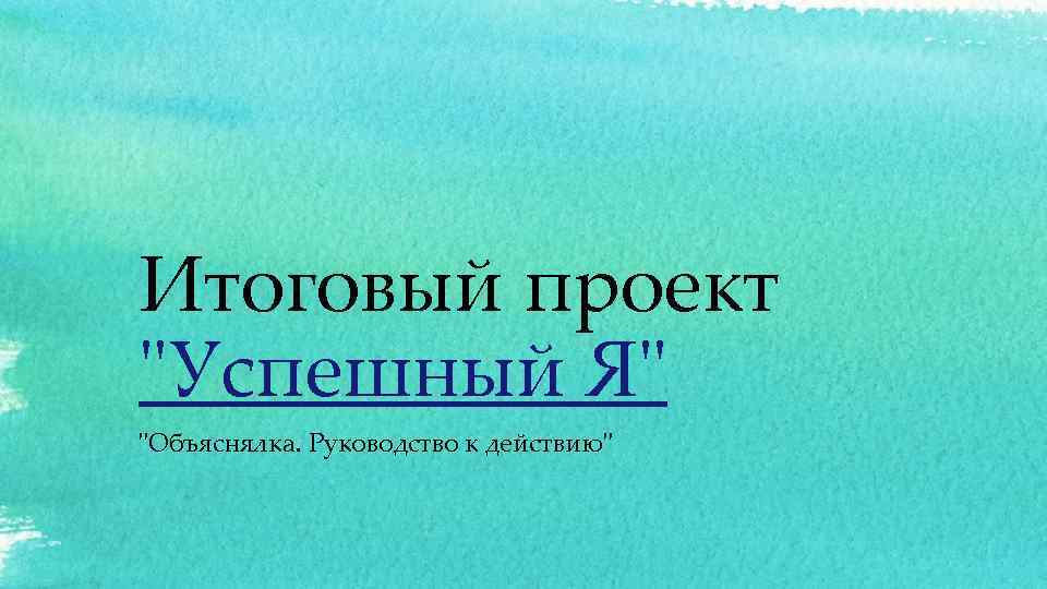 Итоговый проект "Успешный Я" "Объяснялка. Руководство к действию" 